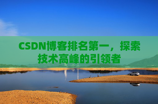 CSDN博客排名第一，探索技术高峰的引领者